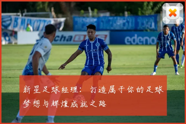 新星足球经理：打造属于你的足球梦想与辉煌成就之路