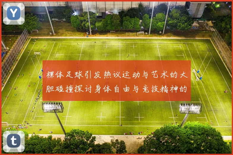 裸体足球引发热议运动与艺术的大胆碰撞探讨身体自由与竞技精神的关系