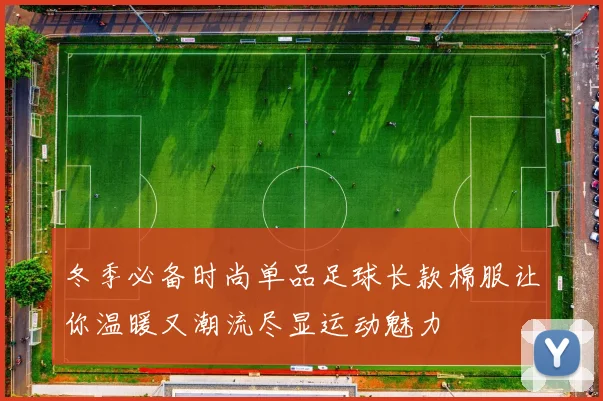 冬季必备时尚单品足球长款棉服让你温暖又潮流尽显运动魅力