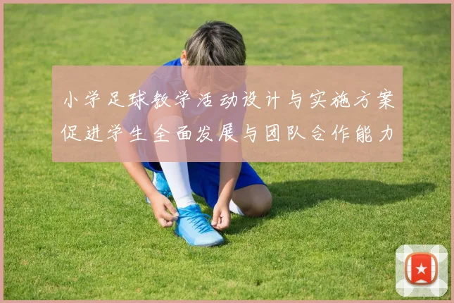 小学足球教学活动设计与实施方案促进学生全面发展与团队合作能力提升