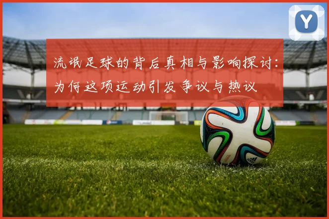 流氓足球的背后真相与影响探讨：为何这项运动引发争议与热议