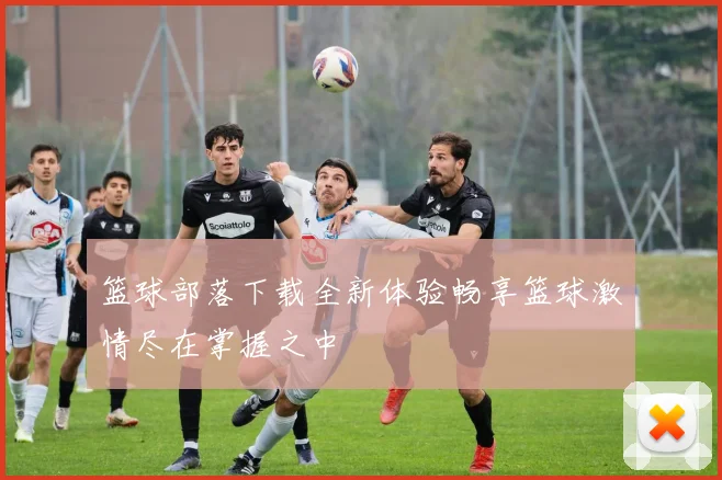 篮球部落下载全新体验畅享篮球激情尽在掌握之中