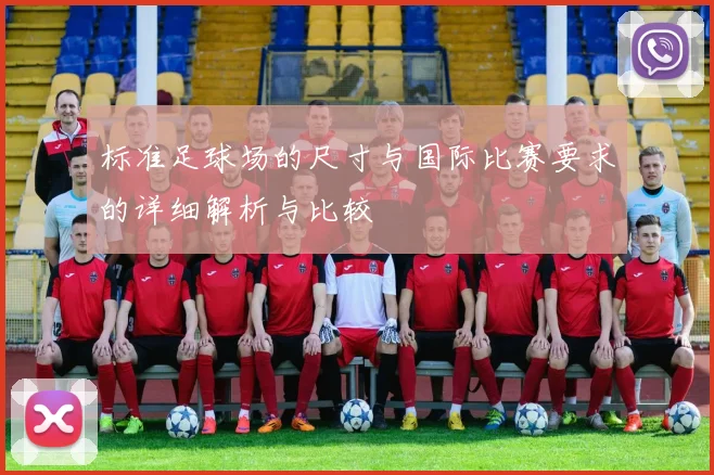 标准足球场的尺寸与国际比赛要求的详细解析与比较