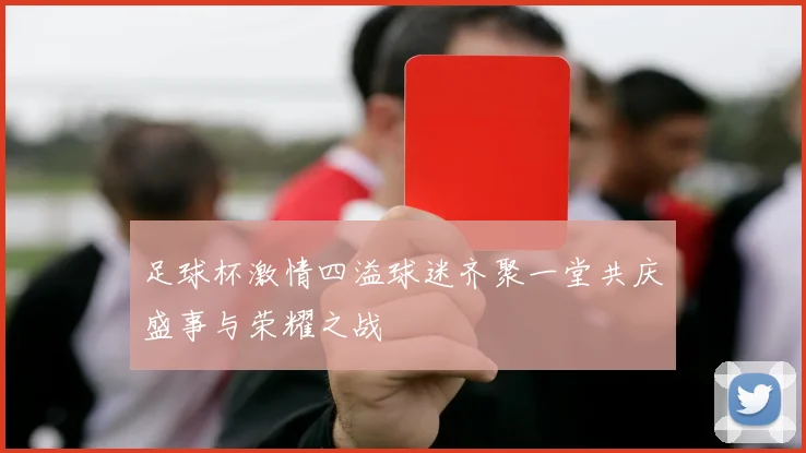 足球杯激情四溢球迷齐聚一堂共庆盛事与荣耀之战