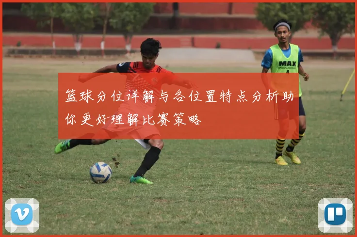 篮球分位详解与各位置特点分析助你更好理解比赛策略