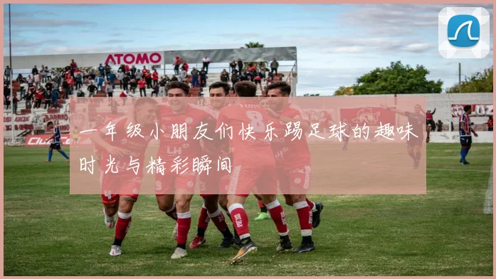 一年级小朋友们快乐踢足球的趣味时光与精彩瞬间