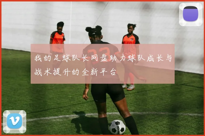 我的足球队长网盘助力球队成长与战术提升的全新平台